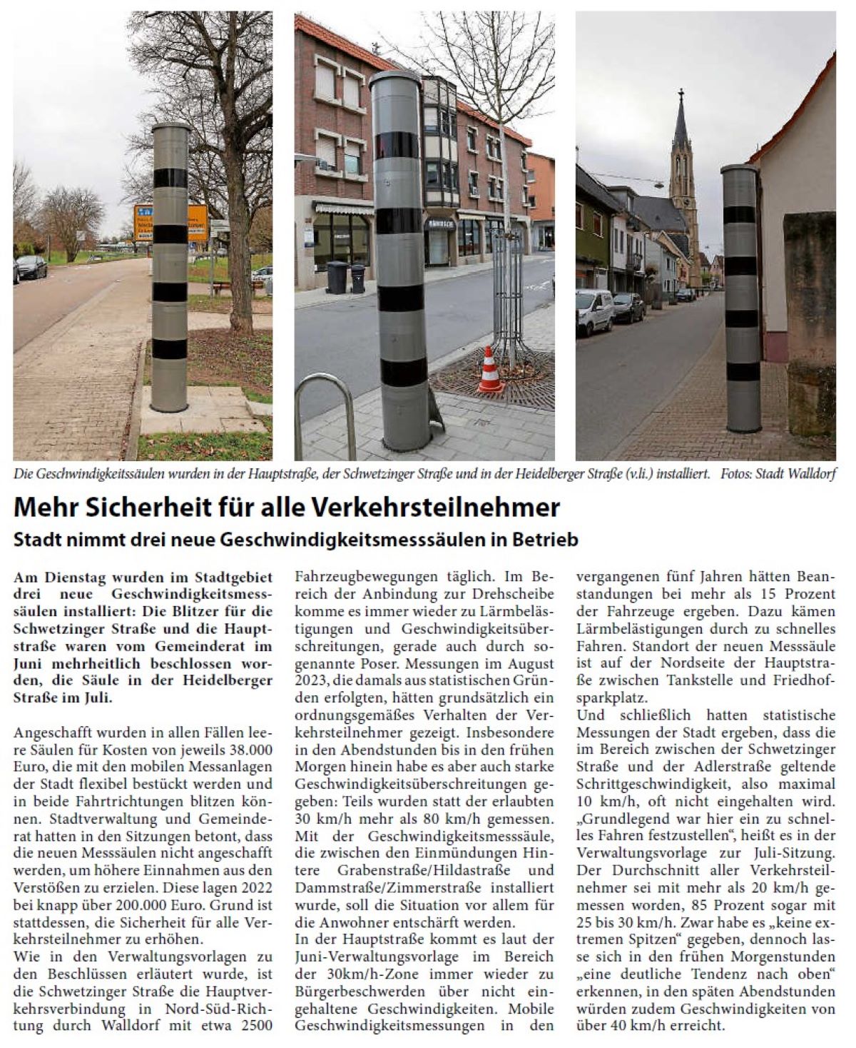 Mehr Sicherheit für alle Verkehrsteilnehmer Stadt nimmt drei neue Geschwindigkeitsmesssäulen in Betrieb Am Dienstag wurden im Stadtgebiet drei neue Geschwindigkeitsmesssäulen installiert: Die Blitzer für die Schwetzinger Straße und die Hauptstraße waren vom Gemeinderat im Juni mehrheitlich beschlossen worden, die Säule in der Heidelberger Straße im Juli.