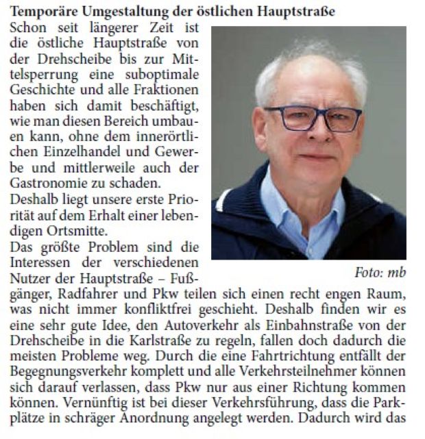 Schon seit längerer Zeit ist die östliche Hauptstraße von der Drehscheibe bis zur Mittelsperrung eine suboptimale Geschichte und alle Fraktionen haben sich damit beschäftigt, wie man diesen Bereich umbauen kann, ohne dem innerörtlichen Einzelhandel und Gewerbe und mittlerweile auch der Gastronomie zu schaden. Deshalb liegt unsere erste Priorität auf dem Erhalt einer lebendigen Ortsmitte.