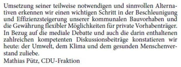 Mehrmals und auch schon hier im Saal wurde die Legende verbreitet, Teile des politischen Spektrums mitsamt der CDU würden Raubbau an den energetischen Standards, so auch an der Walldorfer Passivhausrichtlinie betreiben. Diesen, auch vielleicht heute zu vernehmenden kritischen Stimmen, begegnen wir sachlich mit den auch in der Verwaltungsvorlage formulierten Anforderungen einer modifizierten und modern aufgegliederten Richtlinie. Praxistauglichkeit und Realisierbarkeit sind für unsere Entscheidung zwei wesentliche Kriterien.