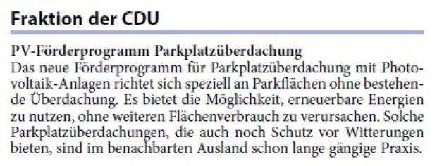 Das neue Förderprogramm für Parkplatzüberdachung mit Photovoltaik- Anlagen richtet sich speziell an Parkflächen ohne bestehende Überdachung. Es bietet die Möglichkeit, erneuerbare Energien zu nutzen, ohne weiteren Flächenverbrauch zu verursachen. Solche Parkplatzüberdachungen, die auch noch Schutz vor Witterungen bieten, sind im benachbarten Ausland schon lange gängige Praxis