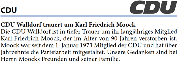 Die CDU Walldorf ist in tiefer Trauer um ihr langjähriges Mitglied  Karl Friedrich Moock, der im Alter von 90 Jahren verstorben ist.  Moock war seit dem 1. Januar 1973 Mitglied der CDU und hat über  Jahrzehnte die Parteiarbeit mitgestaltet. Unsere Gedanken sind bei  Herrn Moocks Freunden und seiner Familie.