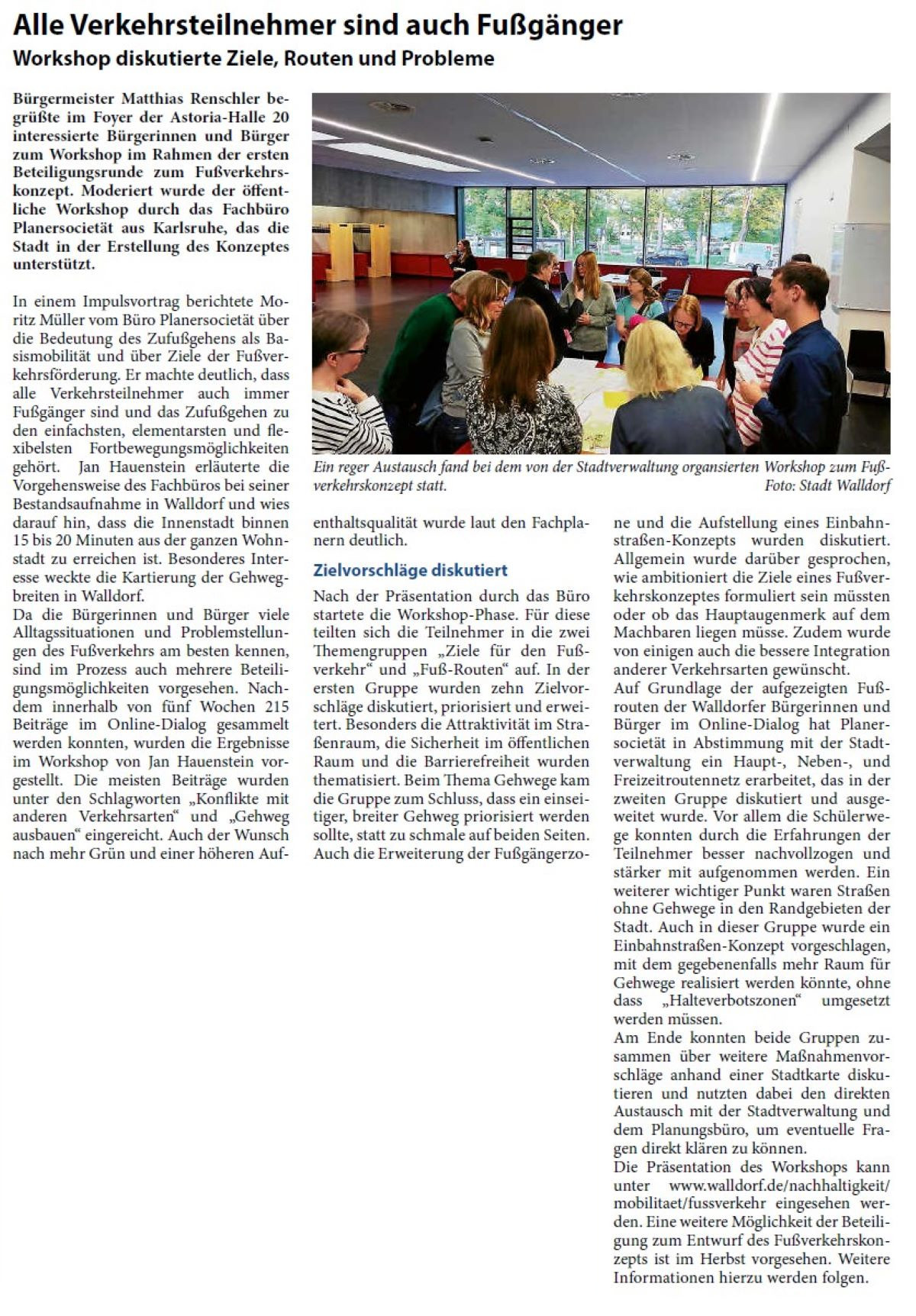 Alle Verkehrsteilnehmer sind auch Fußgänger Workshop diskutierte Ziele, Routen und Probleme Bürgermeister Matthias Renschler begrüßte im Foyer der Astoria-Halle 20 interessierte Bürgerinnen und Bürger zum Workshop im Rahmen der ersten Beteiligungsrunde zum Fußverkehrskonzept. Moderiert wurde der öffentliche Workshop durch das Fachbüro Planersocietät aus Karlsruhe, das die Stadt in der Erstellung des Konzeptes unterstützt.
