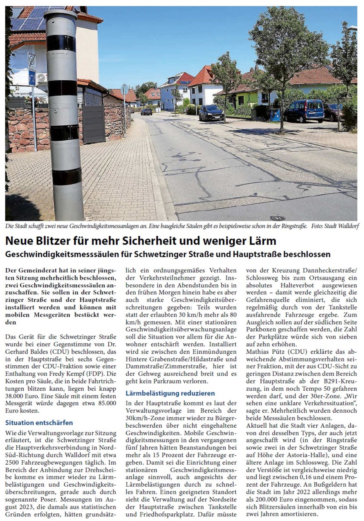 Neue Blitzer für mehr Sicherheit und weniger Lärm Geschwindigkeitsmesssäulen für Schwetzinger Straße und Hauptstraße beschlossen Der Gemeinderat hat in seiner jüngsten Sitzung mehrheitlich beschlossen, zwei Geschwindigkeitsmesssäulen anzuschaffen. Sie sollen in der Schwetzinger Straße und der Hauptstraße installiert werden und können mit mobilen Messgeräten bestückt werden