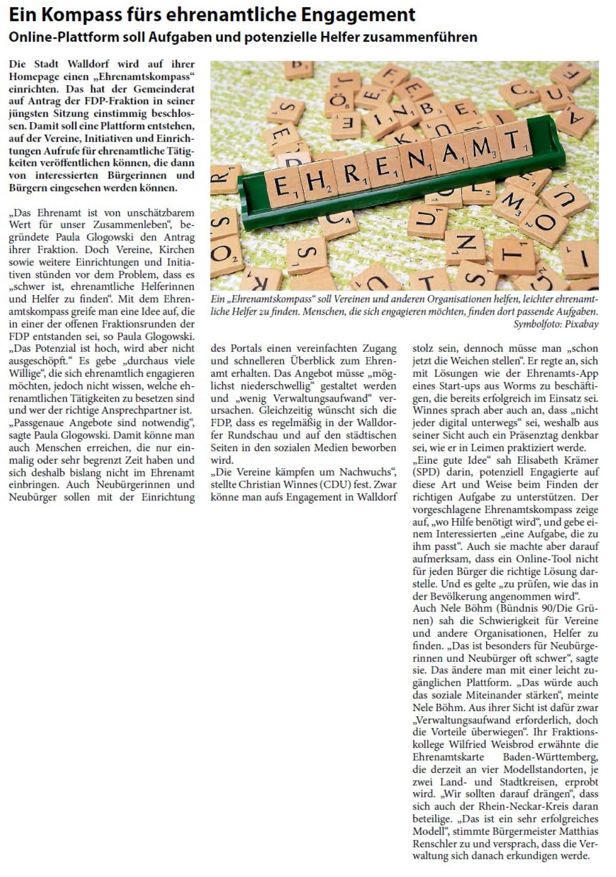 Ein Kompass fürs ehrenamtliche Engagement Online-Plattform soll Aufgaben und potenzielle Helfer zusammenführen Die Stadt Walldorf wird auf ihrer Homepage einen „Ehrenamtskompass“ einrichten. Das hat der Gemeinderat auf Antrag der FDP-Fraktion in seiner jüngsten Sitzung einstimmig beschlossen. Damit soll eine Plattform entstehen, auf der Vereine, Initiativen und Einrichtungen Aufrufe für ehrenamtliche Tätigkeiten veröffentlichen können, die dann von interessierten Bürgerinnen und Bürgern eingesehen werden können