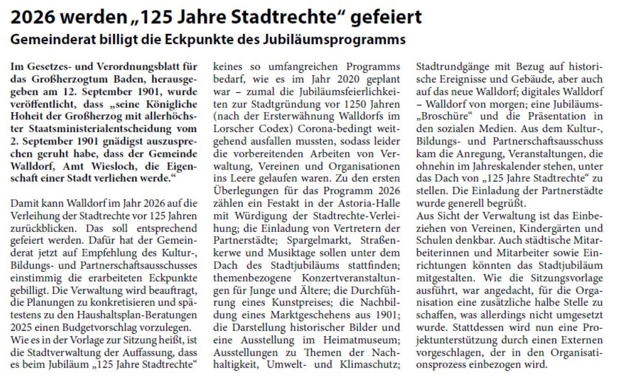2026 werden „125 Jahre Stadtrechte“ gefeiert Gemeinderat billigt die Eckpunkte des Jubiläumsprogramms Im Gesetzes- und Verordnungsblatt für das Großherzogtum Baden, herausgegeben am 12. September 1901, wurde veröffentlicht, dass „seine Königliche Hoheit der Großherzog mit allerhöchster Staatsministerialentscheidung vom 2. September 1901 gnädigst auszusprechen geruht habe, dass der Gemeinde Walldorf, Amt Wiesloch, die Eigenschaft einer Stadt verliehen werde.“