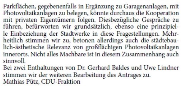Eingriffe in private Eigentumsverhältnisse erfüllen unsere Fraktion weiterhin mit Unbehagen. Unabhängig von der Bewertung der Photovoltaikpflicht für neue Parkflächen mit über 35 Stellplätzen sind wir durchaus der Auffassung, diesen Zwang nicht auf Bestandsparkplätze zu übertragen beziehungsweise die bestehende Regelung nicht anzutasten. Zur Klarstellung: Ohnehin liegt dies nicht in der Zuständigkeit der Kommunen. Wie viele andere Projekte der Energiewende müssen derartige Vorhaben von Überzeugung, Freiwilligkeit und letzten Endes auch von der Wirtschaftlichkeit getragen sein.