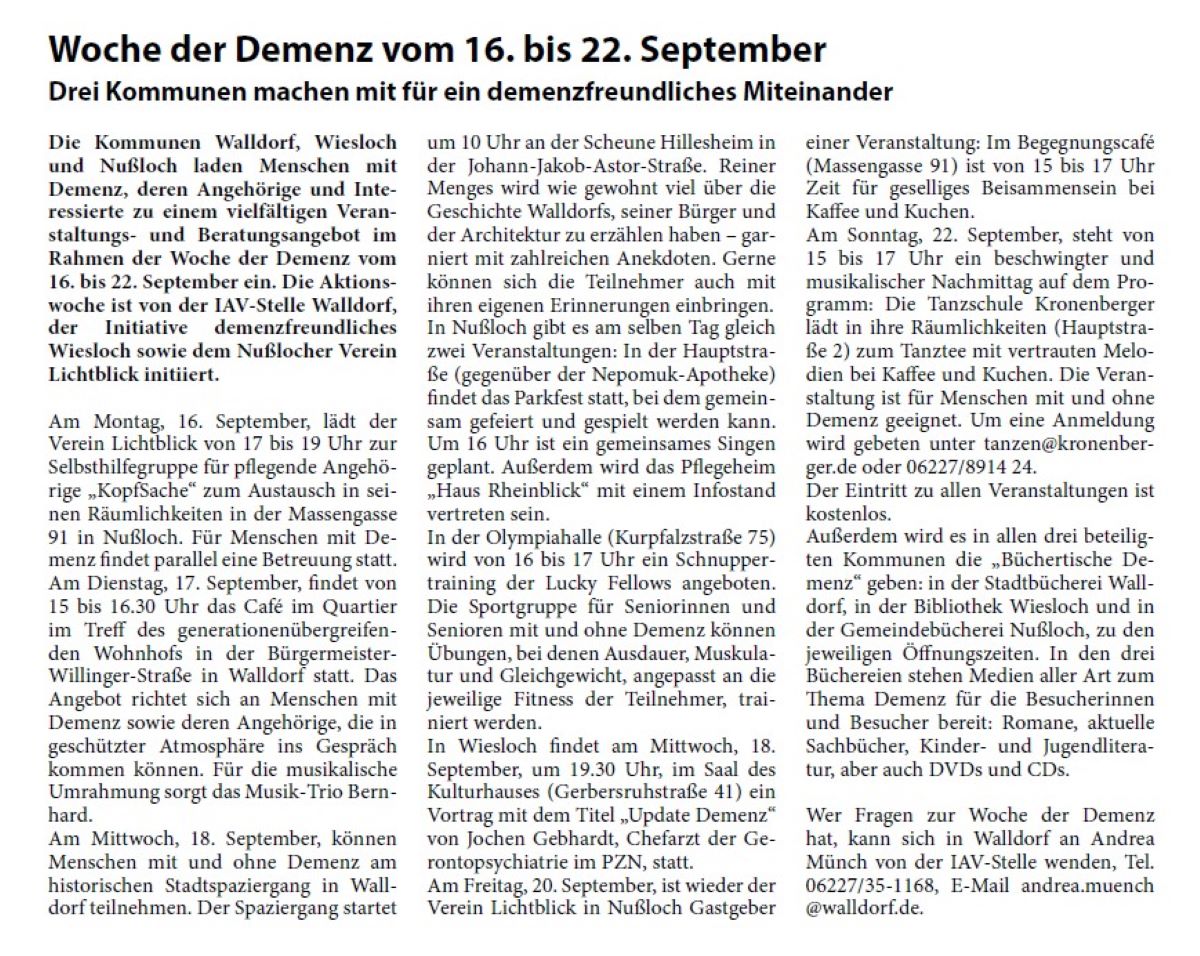 Woche der Demenz vom 16. bis 22. September Drei Kommunen machen mit für ein demenzfreundliches Miteinander Die Kommunen Walldorf, Wiesloch und Nußloch laden Menschen mit Demenz, deren Angehörige und Interessierte zu einem vielfältigen Veranstaltungs- und Beratungsangebot im Rahmen der Woche der Demenz vom 16. bis 22. September ein. Die Aktionswoche ist von der IAV-Stelle Walldorf, der Initiative demenzfreundliches Wiesloch sowie dem Nußlocher Verein Lichtblick initiiert.