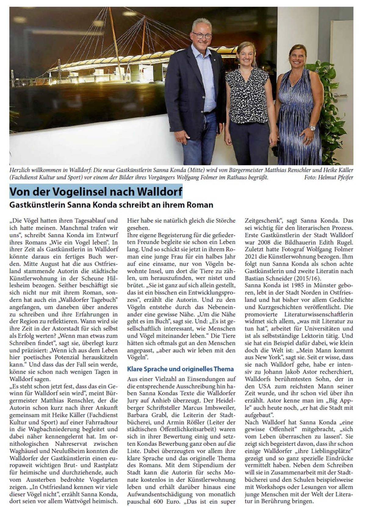 Von der Vogelinsel nach Walldorf Gastkünstlerin Sanna Konda schreibt an ihrem Roman „Die Vögel hatten ihren Tagesablauf und ich hatte meinen. Manchmal trafen wir uns“, schreibt Sanna Konda im Entwurf ihres Romans „Wie ein Vogel leben“. In ihrer Zeit als Gastkünstlerin in Walldorf könnte daraus ein fertiges Buch werden. Mitte August hat die aus Ostfriesland stammende Autorin die städtische Künstlerwohnung in der Scheune Hillesheim bezogen. Seither beschäftigt sie sich nicht nur mit ihrem Roman, sondern hat auch ein „Walldorfer Tagebuch“ angefangen, um daneben über anderes zu schreiben und ihre Erfahrungen in der Region zu reflektieren. Wann wird sie ihre Zeit in der Astorstadt für sich selbst als Erfolg werten? „Wenn man etwas zum Schreiben findet“, sagt sie, überlegt kurz und präzisiert: „Wenn ich aus dem Leben hier poetisches Potenzial herauskitzeln kann.“ Und dass das der Fall sein werde, könne sie schon nach wenigen Tagen in Walldorf sagen.