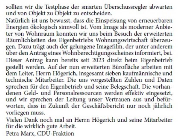 Stellungnahme zum Geschäftsbericht der Wohnungswirtschft Meine erste Stellungnahme in dieser Runde darf ich zu dem Geschäftsbericht unserer Wohnungswirtschaft abgeben. Hierbei ist es mir wichtig anzumerken, dass unser Eigenbetrieb auch in der Bevölkerung als tatkräftige und solide geführte Einheit wahrgenommen wird. Zu den wichtigen Aufgaben des Eigenbetriebs gehört die Verwaltung des Wohnungsbestandes von insgesamt 323 Wohnungen, verteilt auf 55 Liegenschaften (Stand 30. Juni 2024).