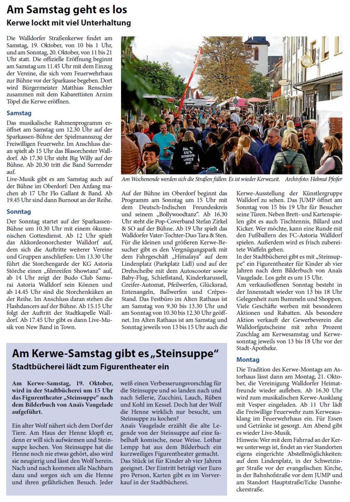 Am Samstag geht es los Kerwe lockt mit viel Unterhaltung Die Walldorfer Straßenkerwe findet am Samstag, 19. Oktober, von 10 bis 1 Uhr, und am Sonntag, 20. Oktober, von 11 bis 21 Uhr statt. Die offizielle Eröffnung beginnt am Samstag um 11.45 Uhr mit dem Einzug der Vereine, die sich vom Feuerwehrhaus zur Bühne vor der Sparkasse begeben. Dort wird Bürgermeister Matthias Renschler zusammen mit dem Kabarettisten Arnim Töpel die Kerwe eröffnen.
