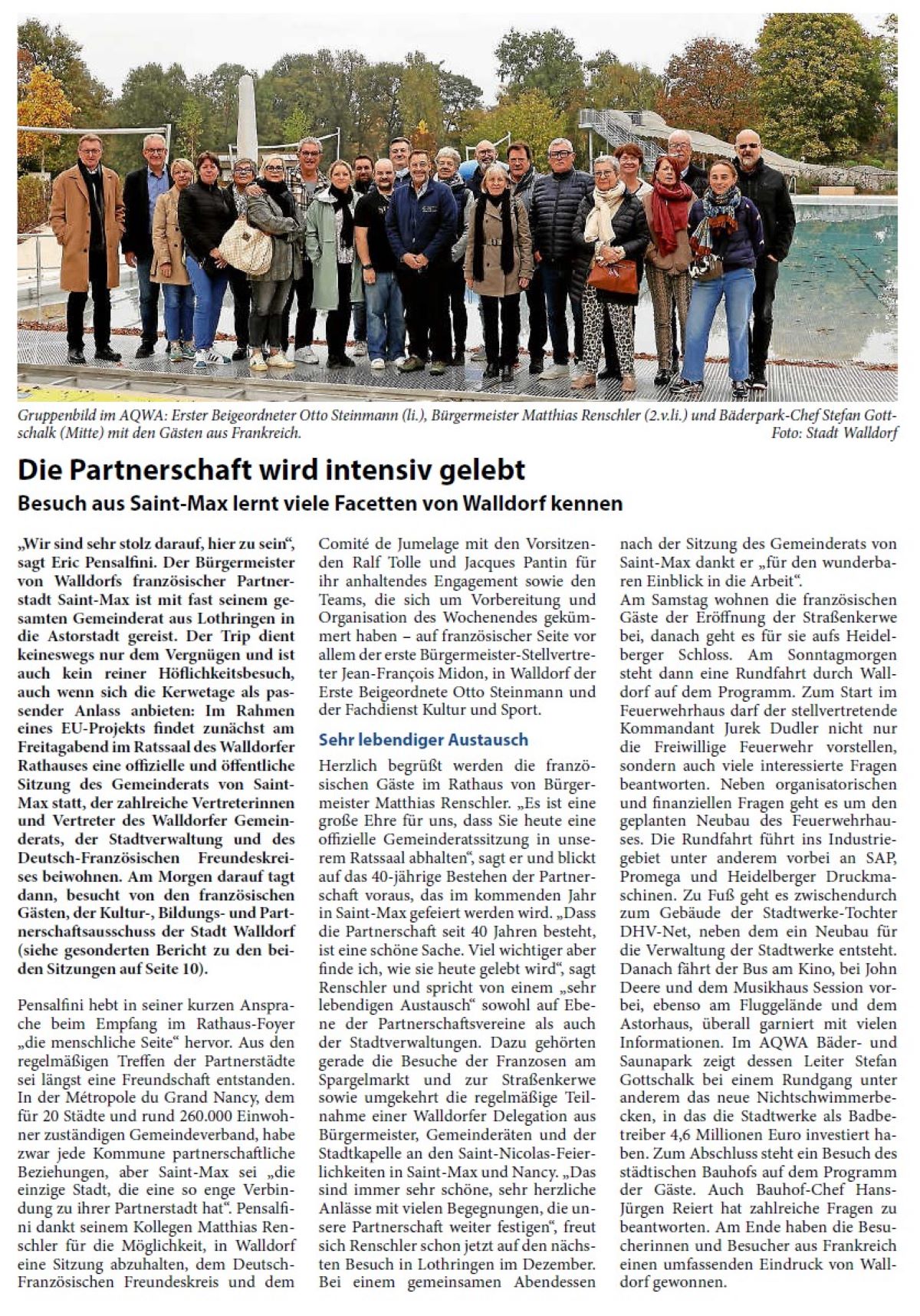 Die Partnerschaft wird intensiv gelebt Besuch aus Saint-Max lernt viele Facetten von Walldorf kennen „Wir sind sehr stolz darauf, hier zu sein“, sagt Eric Pensalfini. Der Bürgermeister von Walldorfs französischer Partnerstadt Saint-Max ist mit fast seinem gesamten Gemeinderat aus Lothringen in die Astorstadt gereist. Der Trip dient keineswegs nur dem Vergnügen und ist auch kein reiner Höflichkeitsbesuch, auch wenn sich die Kerwetage als passender Anlass anbieten: Im Rahmen eines EU-Projekts findet zunächst am Freitagabend im Ratssaal des Walldorfer Rathauses eine offizielle und öffentliche Sitzung des Gemeinderats von Saint- Max statt, der zahlreiche Vertreterinnen und Vertreter des Walldorfer Gemeinderats, der Stadtverwaltung und des Deutsch-Französischen Freundeskreises beiwohnen. Am Morgen darauf tagt dann, besucht von den französischen Gästen, der Kultur-, Bildungs- und Partnerschaftsausschuss der Stadt Walldorf (siehe gesonderten Bericht zu den beiden Sitzungen auf Seite 10).