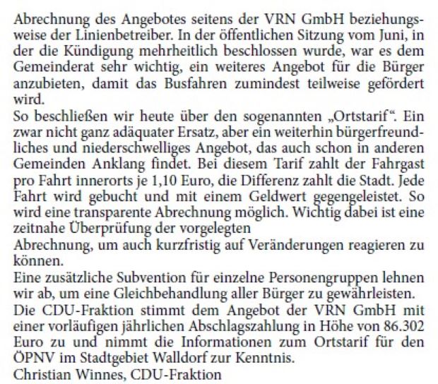 Ortstarif im Stadtgebiet Das kostenlose Busfahren in Walldorf betrachteten wir immer als ein niederschwelliges Angebot, um den Umstieg auf den öffentlichen Nahverkehr zu forcieren. Für die Bürger und unsere Besucher immer praktisch und einfach. Dass das Angebot zum Ende des Jahres vonseiten der Stadt gekündigt wurde, lag nicht an der Attraktivität oder der Nutzungshäufigkeit, sondern, wie in der Vorlage zutreffend ausgeführt, basierte dies im Wesentlichen auf der Intransparenz