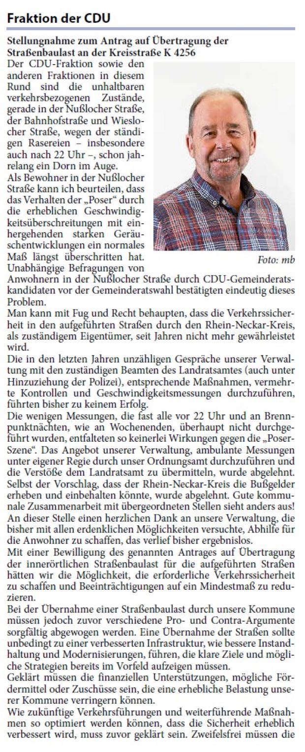 Stellungnahme zum Antrag auf Übertragung der Straßenbaulast an der Kreisstraße K 4256 Der CDU-Fraktion sowie den anderen Fraktionen in diesem Rund sind die unhaltbaren verkehrsbezogenen Zustände, gerade in der Nußlocher Straße, der Bahnhofstraße und Wieslocher Straße, wegen der ständigen Rasereien – insbesondere auch nach 22 Uhr –, schon jahrelang ein Dorn im Auge.