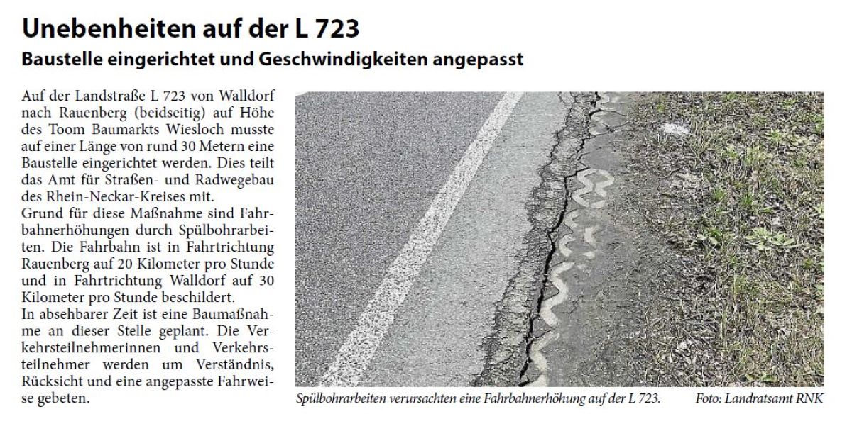 Unebenheiten auf der L 723 Baustelle eingerichtet und Geschwindigkeiten angepasst Auf der Landstraße L 723 von Walldorf nach Rauenberg (beidseitig) auf Höhe des Toom Baumarkts Wiesloch musste auf einer Länge von rund 30 Metern eine Baustelle eingerichtet werden. Dies teilt das Amt für Straßen- und Radwegebau des Rhein-Neckar-Kreises mit.